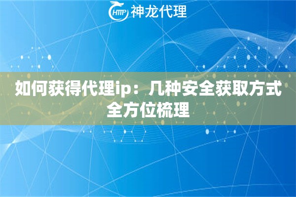 如何获得代理ip:几种安全获取方式全方位梳理 如何获得代理ip:几种安全获取方式全方位梳理