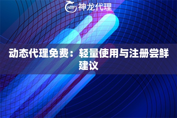 动态代理免费:轻量使用与注册尝鲜建议 动态代理免费:轻量使用与注册尝鲜建议