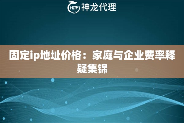 固定ip地址价格:家庭与企业费率释疑集锦 固定ip地址价格:家庭与企业费率释疑集锦