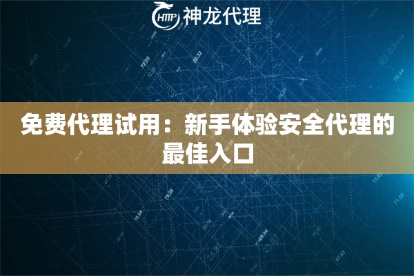 免费代理试用:新手体验安全代理的最佳入口 免费代理试用:新手体验安全代理的最佳入口