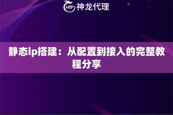 静态ip搭建:从配置到接入的完整教程分享 静态ip搭建:从配置到接入的完整教程分享