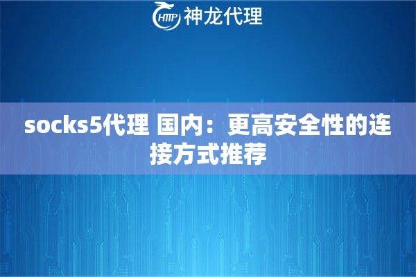 socks5代理 国内:更高安全性的连接方式推荐 socks5代理 国内:更高安全性的连接方式推荐