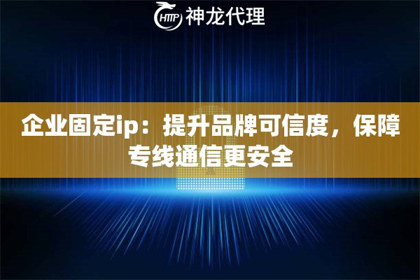 企业固定ip:提升品牌可信度,保障专线通信更安全 企业固定ip:提升品牌可信度,保障专线通信更安全