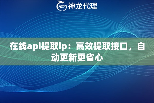 在线api提取ip:高效提取接口,自动更新更省心 在线api提取ip:高效提取接口,自动更新更省心