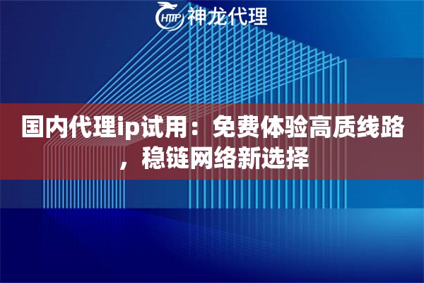 国内代理ip试用:免费体验高质线路,稳链网络新选择 国内代理ip试用:免费体验高质线路,稳链网络新选择