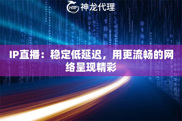 IP直播:稳定低延迟,用更流畅的网络呈现精彩 IP直播:稳定低延迟,用更流畅的网络呈现精彩