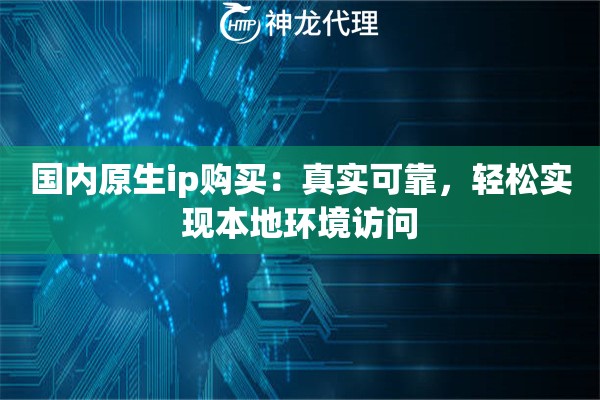 国内原生ip购买:真实可靠,轻松实现本地环境访问 国内原生ip购买:真实可靠,轻松实现本地环境访问
