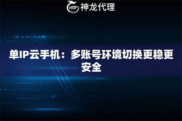 单IP云手机:多账号环境切换更稳更安全 单IP云手机:多账号环境切换更稳更安全