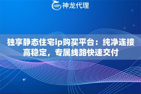 独享静态住宅ip购买平台:纯净连接高稳定,专属线路快速交付 独享静态住宅ip购买平台:纯净连接高稳定,专属线路快速交付