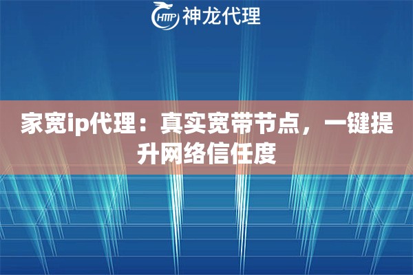 家宽ip代理:真实宽带节点,一键提升网络信任度 家宽ip代理:真实宽带节点,一键提升网络信任度