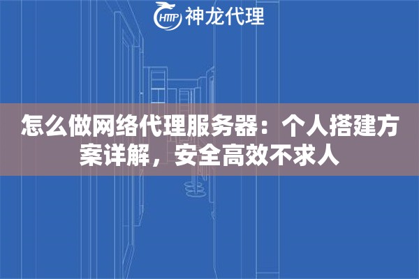 怎么做网络代理服务器:个人搭建方案详解,安全高效不求人 怎么做网络代理服务器:个人搭建方案详解,安全高效不求人