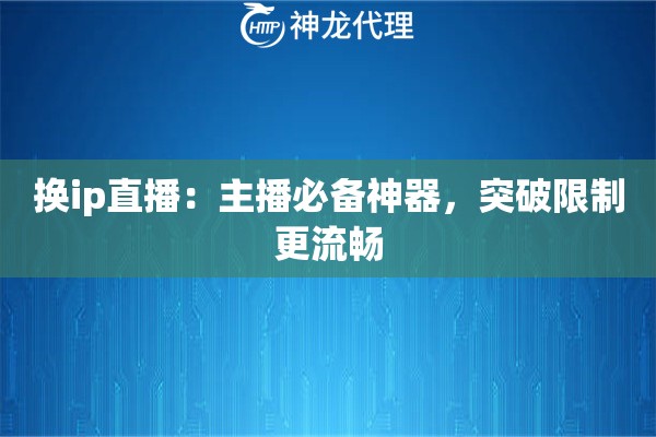 换ip直播：主播必备神器，突破限制更流畅