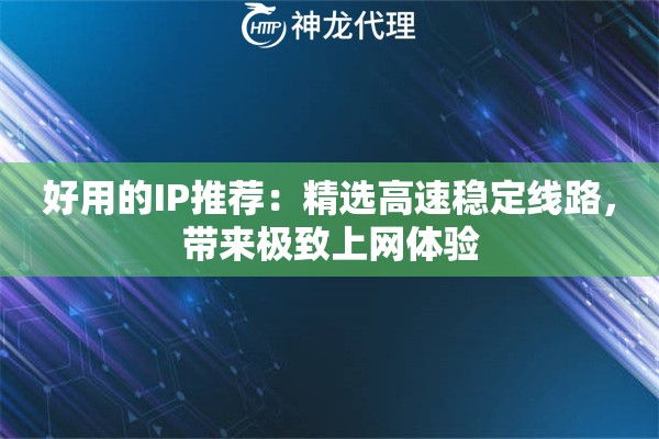 好用的IP推荐：精选高速稳定线路，带来极致上网体验