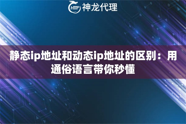 静态ip地址和动态ip地址的区别：用通俗语言带你秒懂