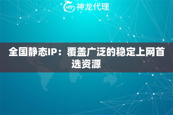 全国静态IP：覆盖广泛的稳定上网首选资源