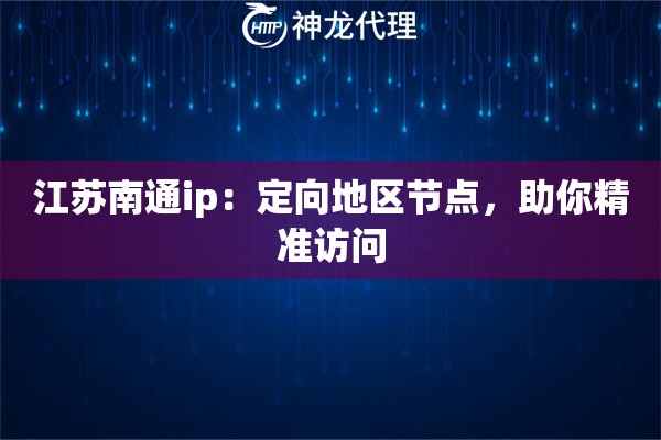 江苏南通ip:定向地区节点,助你精准访问 江苏南通ip:定向地区节点,助你精准访问