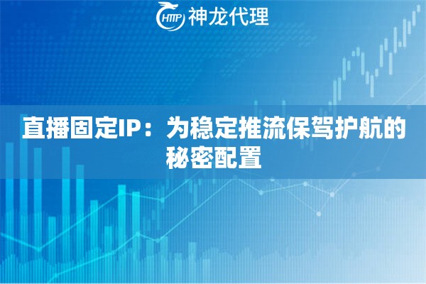 直播固定IP:为稳定推流保驾护航的秘密配置 直播固定IP:为稳定推流保驾护航的秘密配置