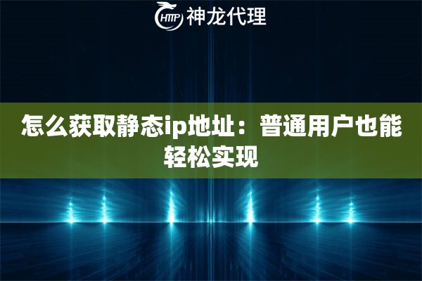 怎么获取静态ip地址:普通用户也能轻松实现 怎么获取静态ip地址:普通用户也能轻松实现