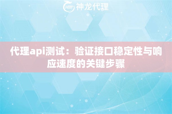 代理api测试:验证接口稳定性与响应速度的关键步骤 代理api测试:验证接口稳定性与响应速度的关键步骤