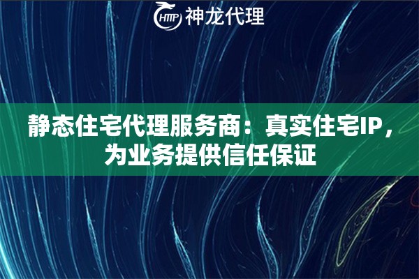 静态住宅代理服务商:真实住宅IP,为业务提供信任保证 静态住宅代理服务商:真实住宅IP,为业务提供信任保证