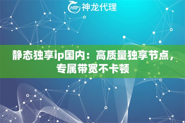 静态独享ip国内:高质量独享节点,专属带宽不卡顿 静态独享ip国内:高质量独享节点,专属带宽不卡顿