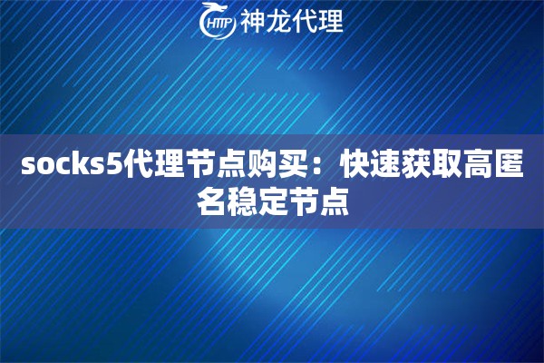 socks5代理节点购买:快速获取高匿名稳定节点 socks5代理节点购买:快速获取高匿名稳定节点