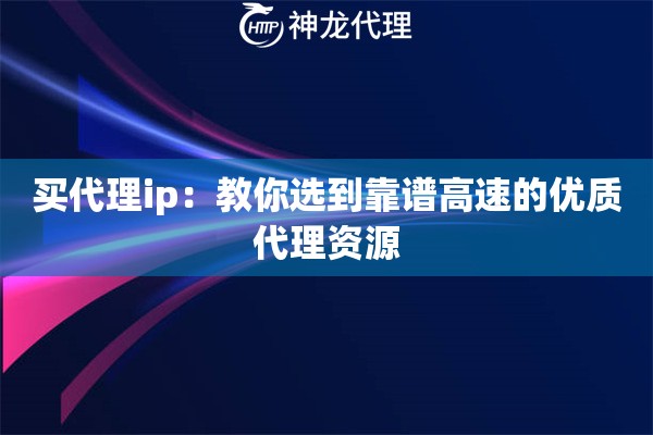 买代理ip：教你选到靠谱高速的优质代理资源