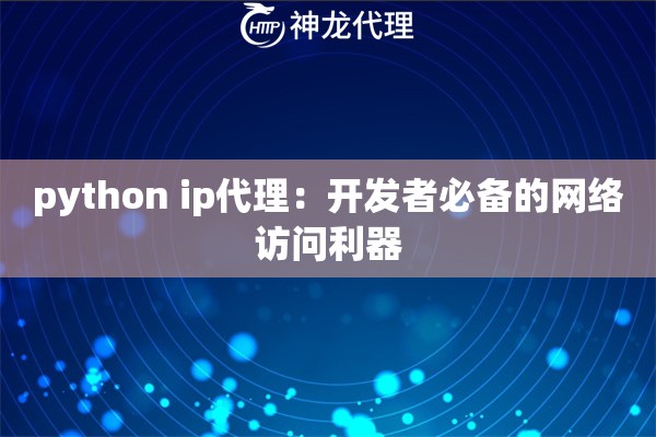 python ip代理：开发者必备的网络访问利器