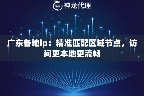 广东各地ip：精准匹配区域节点，访问更本地更流畅