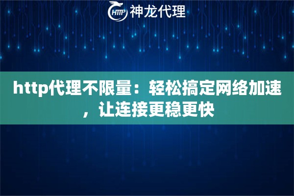 http代理不限量:轻松搞定网络加速,让连接更稳更快 http代理不限量:轻松搞定网络加速,让连接更稳更快