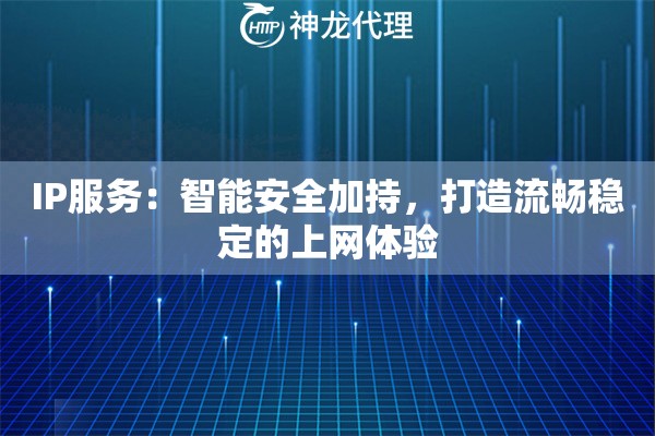 IP服务:智能安全加持,打造流畅稳定的上网体验 IP服务:智能安全加持,打造流畅稳定的上网体验