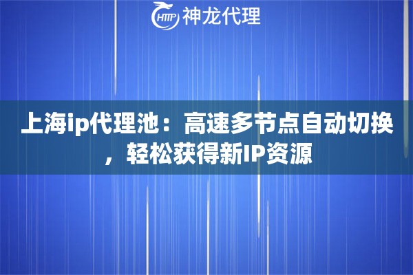 上海ip代理池:高速多节点自动切换,轻松获得新IP资源 上海ip代理池:高速多节点自动切换,轻松获得新IP资源