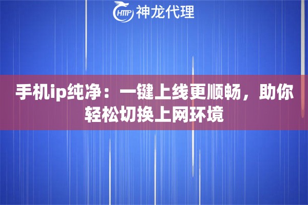 手机ip纯净:一键上线更顺畅,助你轻松切换上网环境 手机ip纯净:一键上线更顺畅,助你轻松切换上网环境