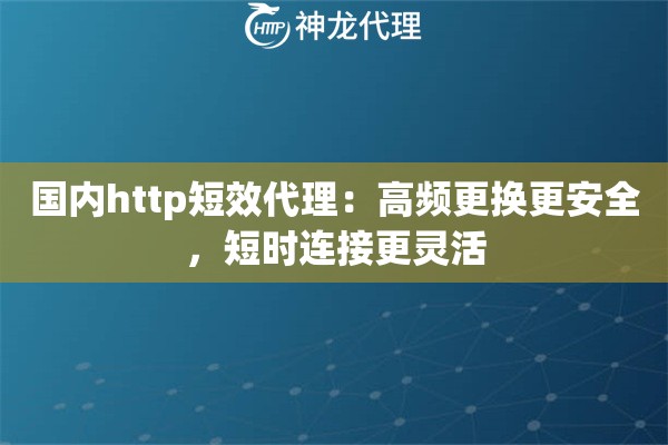 国内http短效代理:高频更换更安全,短时连接更灵活 国内http短效代理:高频更换更安全,短时连接更灵活