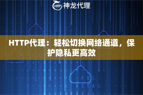 HTTP代理:轻松切换网络通道,保护隐私更高效 HTTP代理:轻松切换网络通道,保护隐私更高效