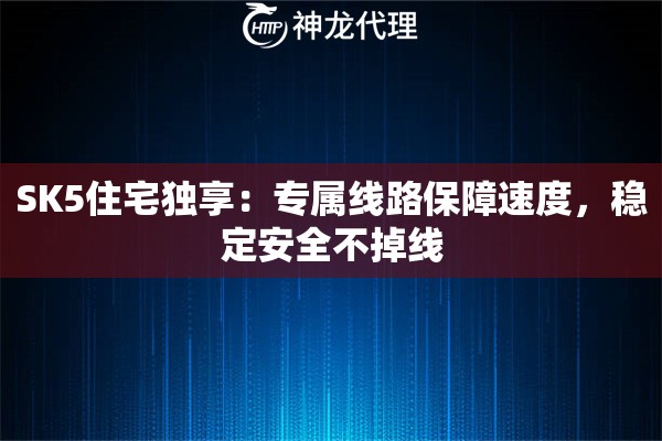 SK5住宅独享:专属线路保障速度,稳定安全不掉线 SK5住宅独享:专属线路保障速度,稳定安全不掉线