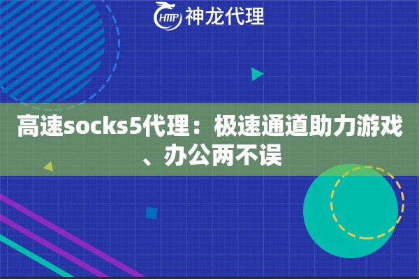 高速socks5代理:极速通道助力游戏、办公两不误 高速socks5代理:极速通道助力游戏、办公两不误