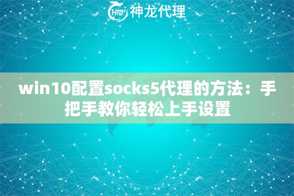 win10配置socks5代理的方法:手把手教你轻松上手设置 win10配置socks5代理的方法:手把手教你轻松上手设置
