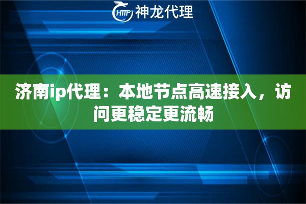 济南ip代理:本地节点高速接入,访问更稳定更流畅 济南ip代理:本地节点高速接入,访问更稳定更流畅