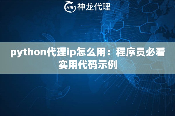 python代理ip怎么用：程序员必看实用代码示例