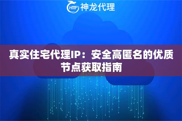 真实住宅代理IP：安全高匿名的优质节点获取指南