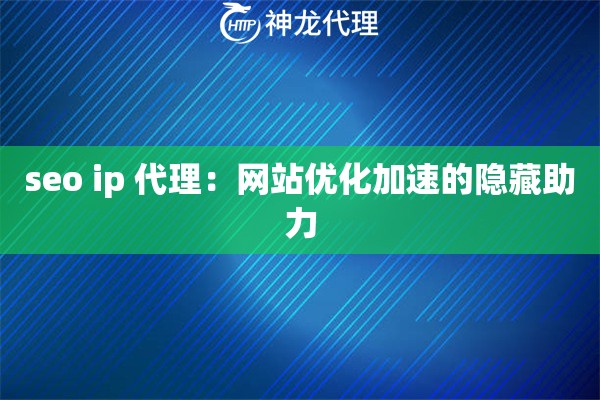 seo ip 代理：网站优化加速的隐藏助力