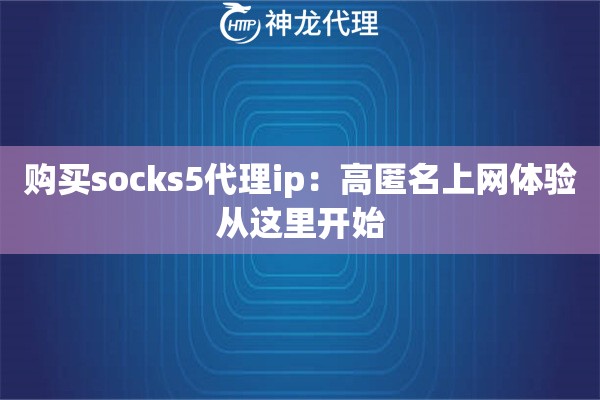 购买socks5代理ip:高匿名上网体验从这里开始 购买socks5代理ip:高匿名上网体验从这里开始
