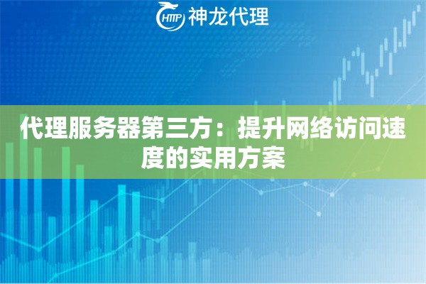 代理服务器第三方:提升网络访问速度的实用方案 代理服务器第三方:提升网络访问速度的实用方案