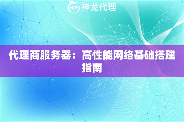 代理商服务器:高性能网络基础搭建指南 代理商服务器:高性能网络基础搭建指南