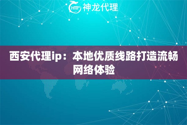 西安代理ip:本地优质线路打造流畅网络体验 西安代理ip:本地优质线路打造流畅网络体验