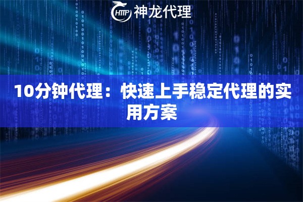 10分钟代理:快速上手稳定代理的实用方案 10分钟代理:快速上手稳定代理的实用方案
