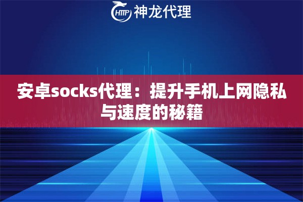 安卓socks代理:提升手机上网隐私与速度的秘籍 安卓socks代理:提升手机上网隐私与速度的秘籍