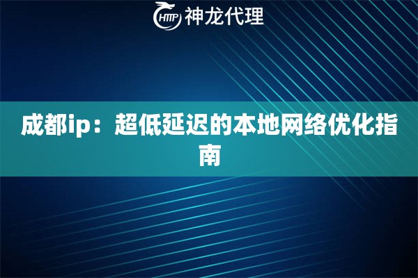 成都ip:超低延迟的本地网络优化指南 成都ip:超低延迟的本地网络优化指南
