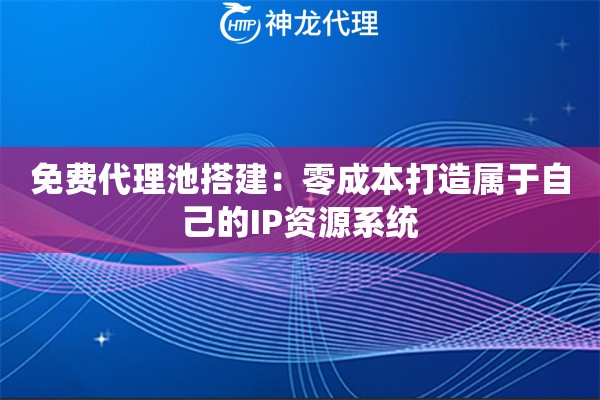 免费代理池搭建:零成本打造属于自己的IP资源系统 免费代理池搭建:零成本打造属于自己的IP资源系统